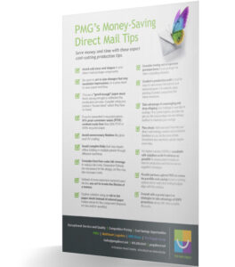 PMG's direct mail tips: Save money with expert cost-cutting. Avoid costly sizes, finishes & complex folds. Plan ahead & consult USPS promotions.